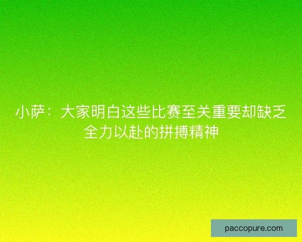 小萨:大家明白这些比赛至关重要却缺乏全力以赴的拼搏精神 小萨:大家明白这些比赛至关重要却缺乏全力以赴的拼搏精神
