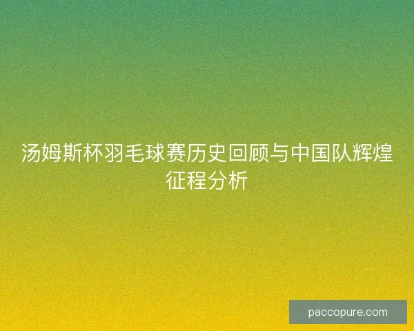 汤姆斯杯羽毛球赛历史回顾与中国队辉煌征程分析